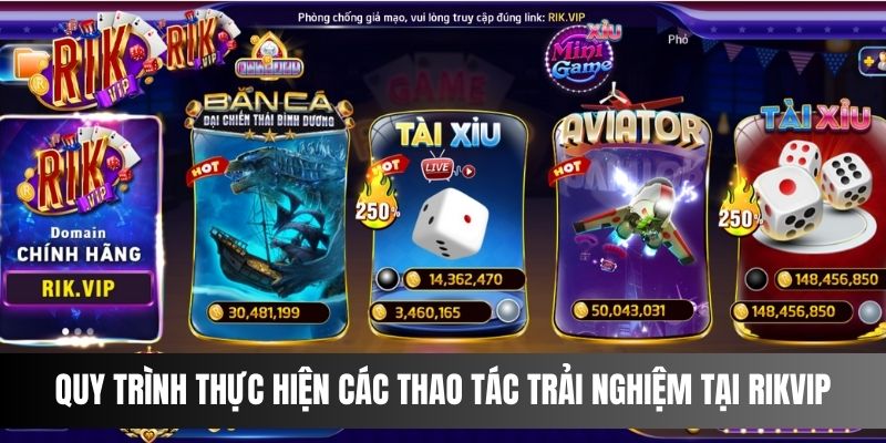 Quy trình thực hiện các thao tác trải nghiệm tại Rikvip